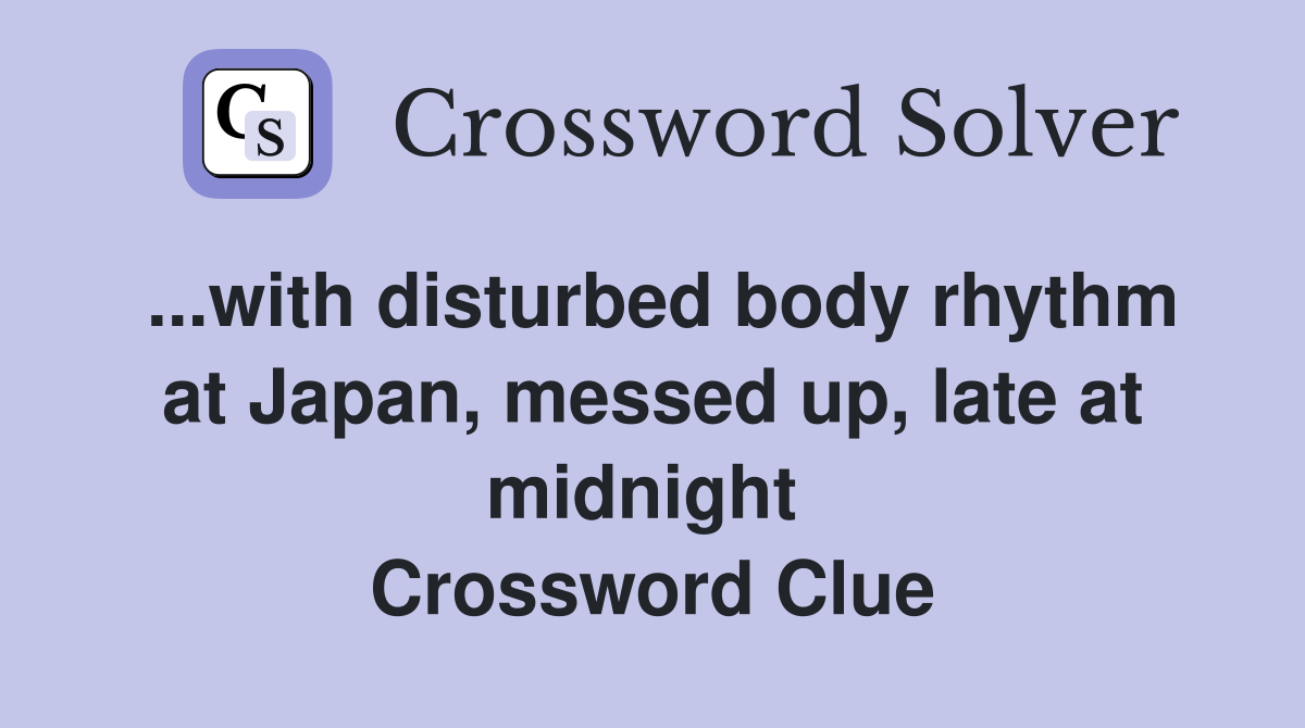 ...with disturbed body rhythm at Japan, messed up, late at midnight  Crossword Clue