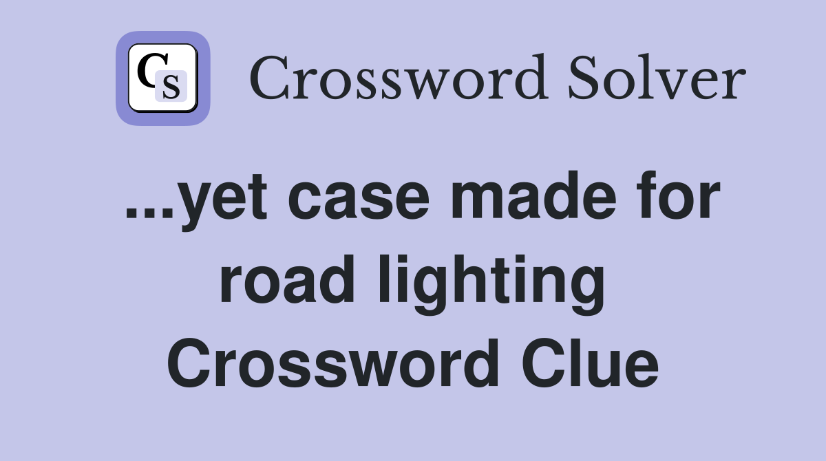 ...yet case made for road lighting Crossword Clue