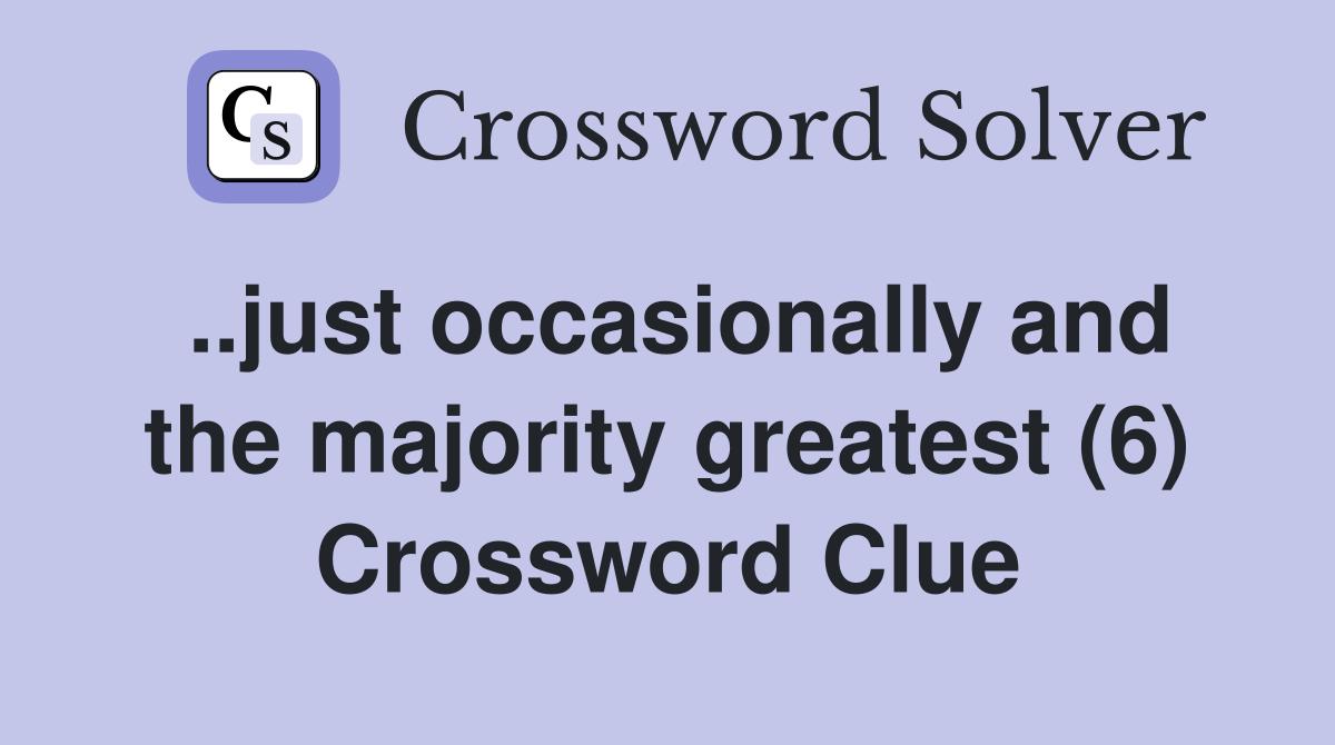 ..just occasionally and the majority greatest (6) Crossword Clue