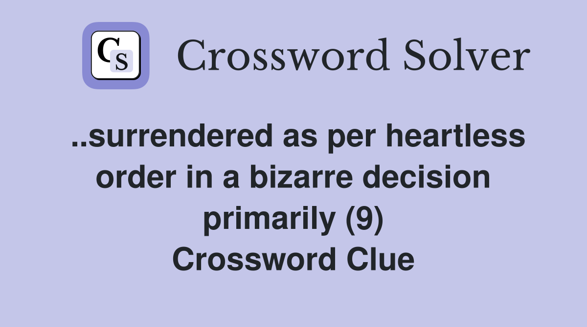 ..surrendered as per heartless order in a bizarre decision primarily (9) Crossword Clue
