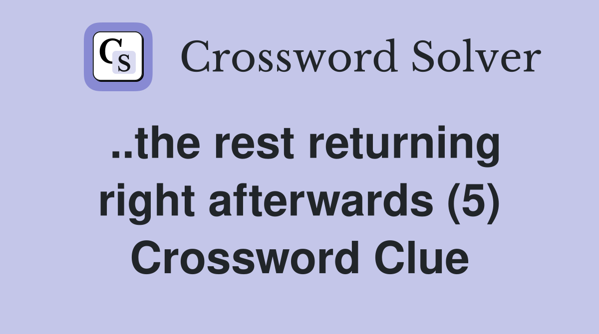..the rest returning right afterwards (5) Crossword Clue