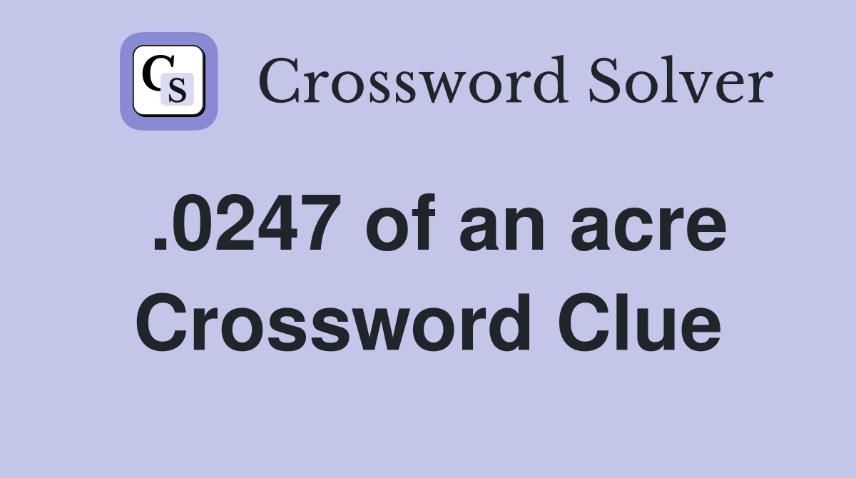 .0247 of an acre Crossword Clue