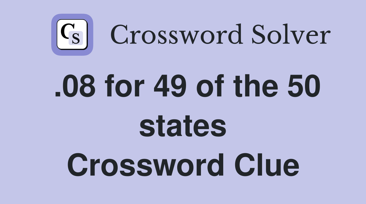 .08 for 49 of the 50 states Crossword Clue