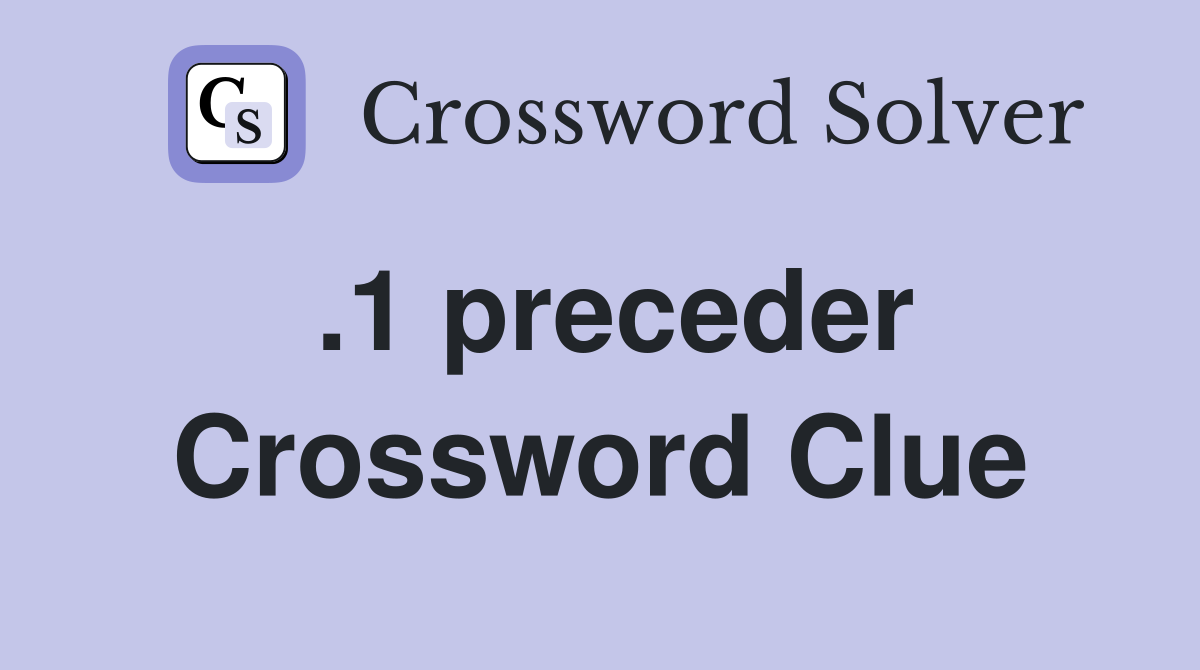 .1 preceder Crossword Clue