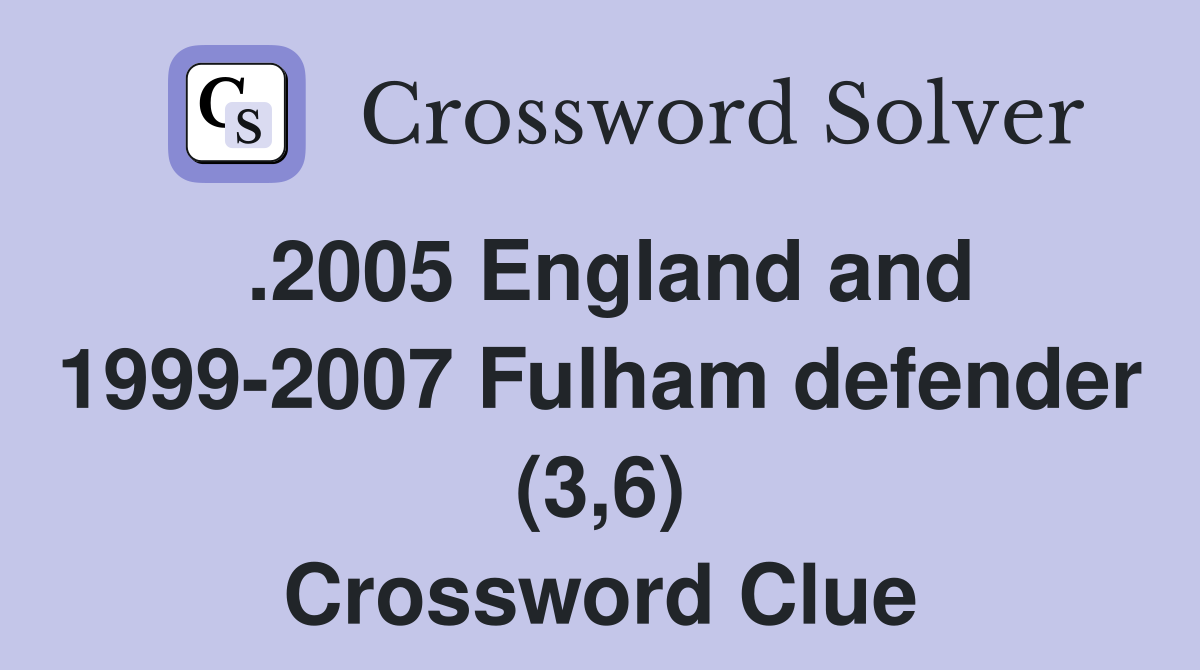 .2005 England and 1999-2007 Fulham defender (3,6) Crossword Clue