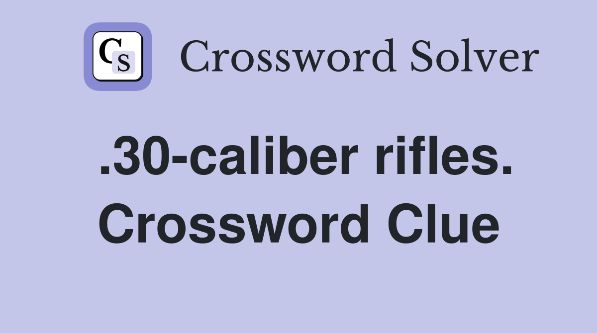 .30-caliber rifles. Crossword Clue