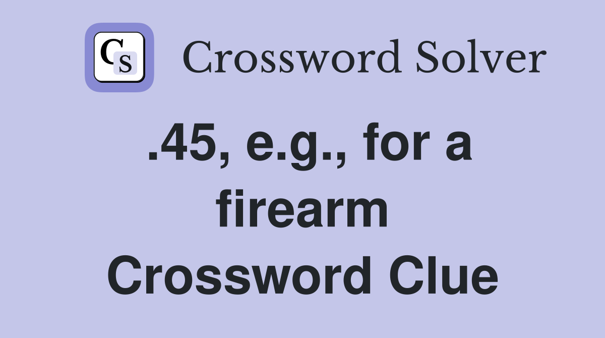 .45, e.g., for a firearm Crossword Clue