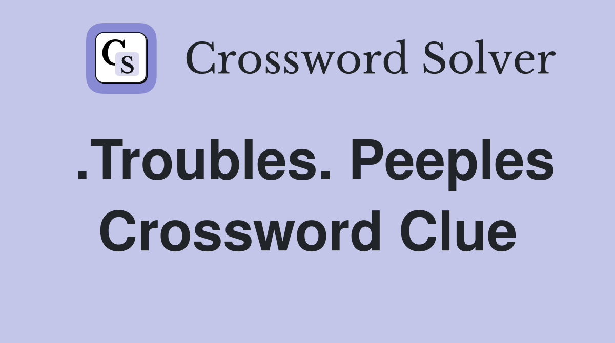 .Troubles. Peeples Crossword Clue