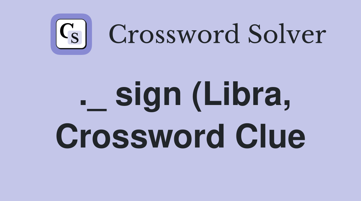 ._ sign (Libra, - Crossword Clue Answers - Crossword Solver