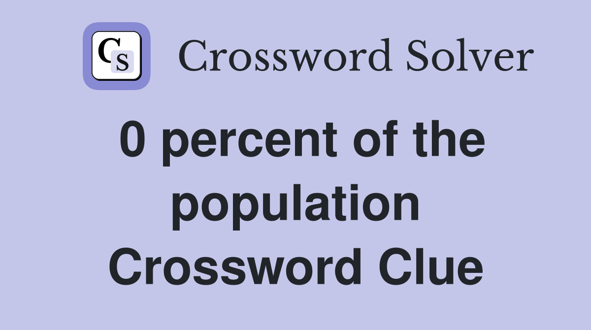 0 percent of the population Crossword Clue
