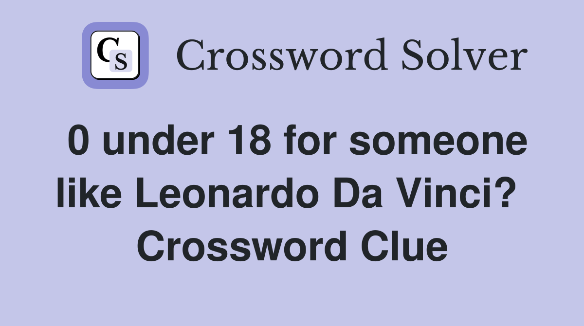 0 under 18 for someone like Leonardo Da Vinci?  Crossword Clue