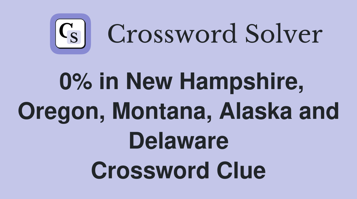 0% in New Hampshire, Oregon, Montana, Alaska and Delaware Crossword Clue