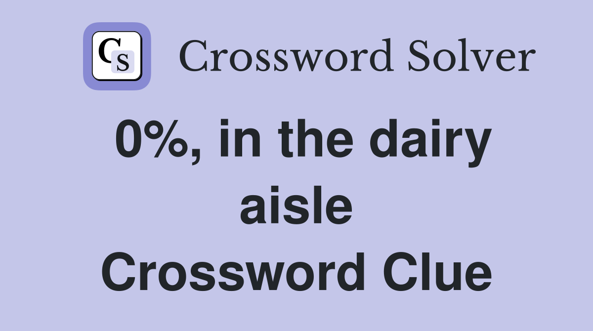0%, in the dairy aisle Crossword Clue