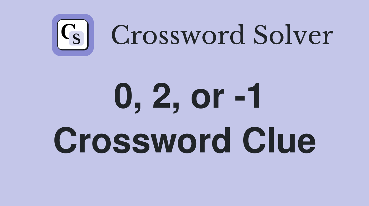 0, 2, or -1 Crossword Clue