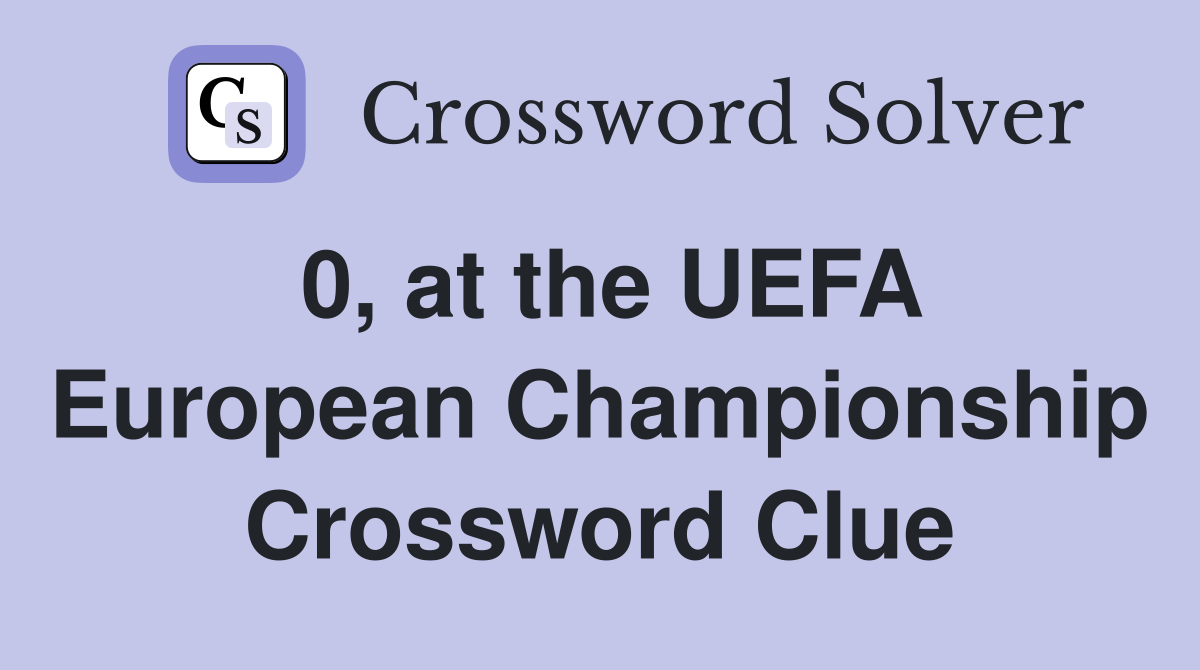 0, at the UEFA European Championship Crossword Clue