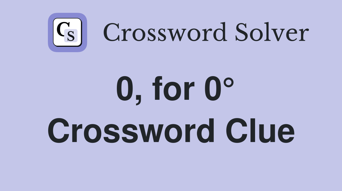 0, for 0° Crossword Clue