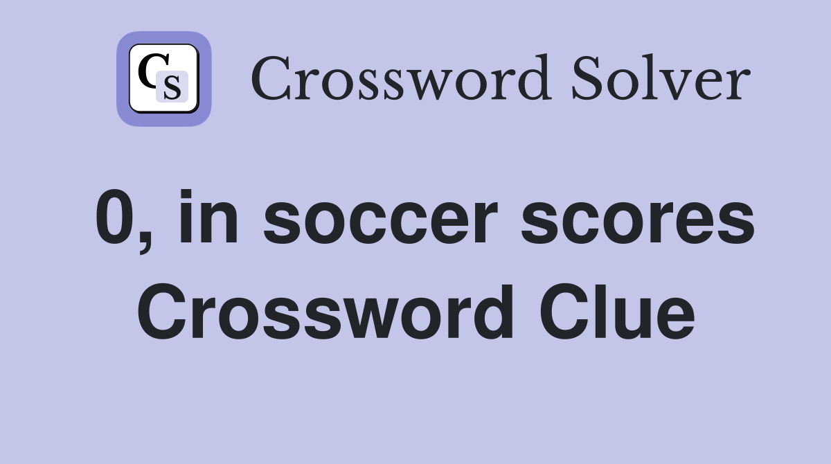 0, in soccer scores Crossword Clue