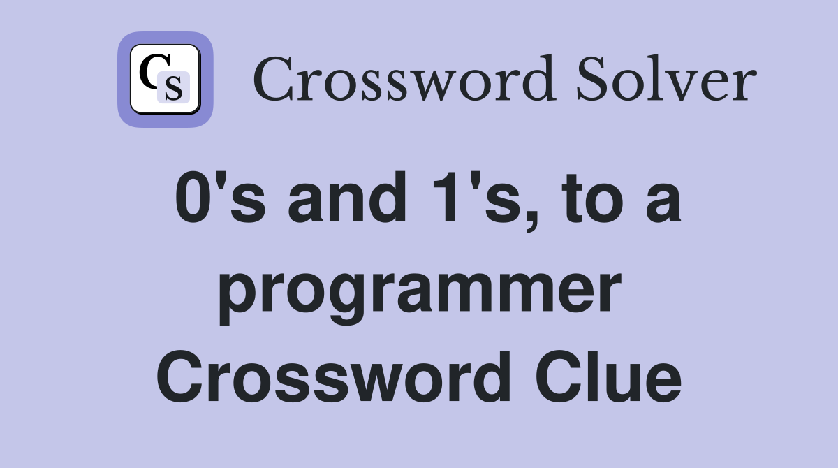 0's and 1's, to a programmer Crossword Clue