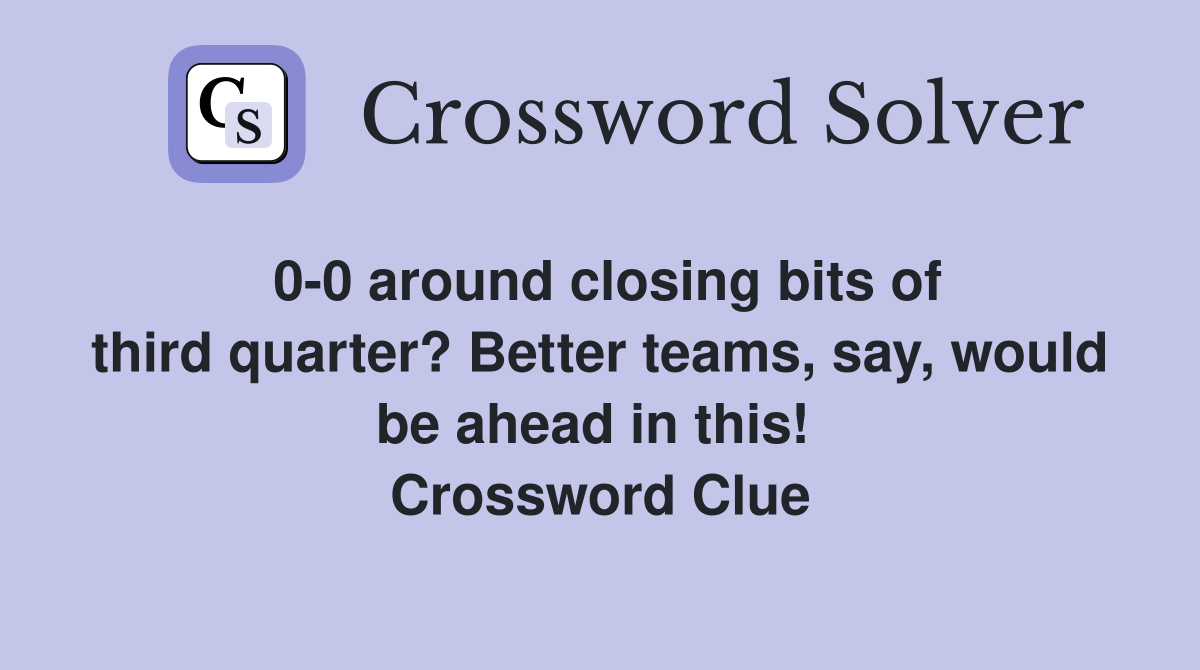 0-0 around closing bits of third quarter? Better teams, say, would be ahead in this!  Crossword Clue