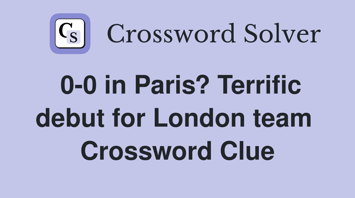 0-0 in Paris? Terrific debut for London team  Crossword Clue