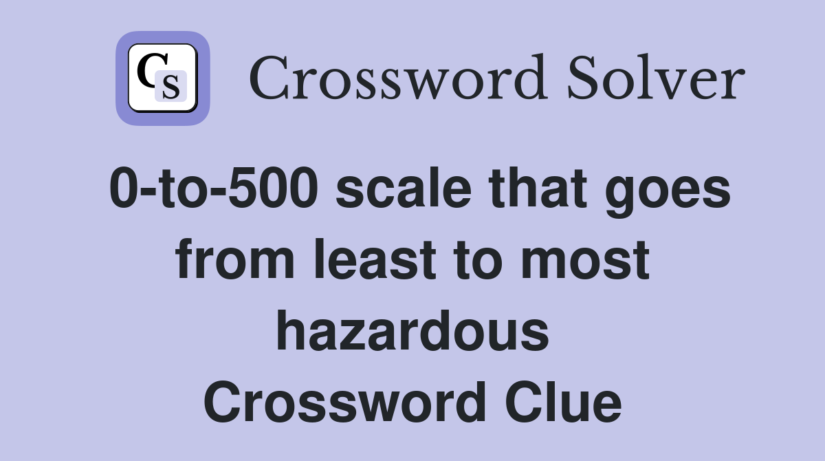 0-to-500 scale that goes from least to most hazardous Crossword Clue