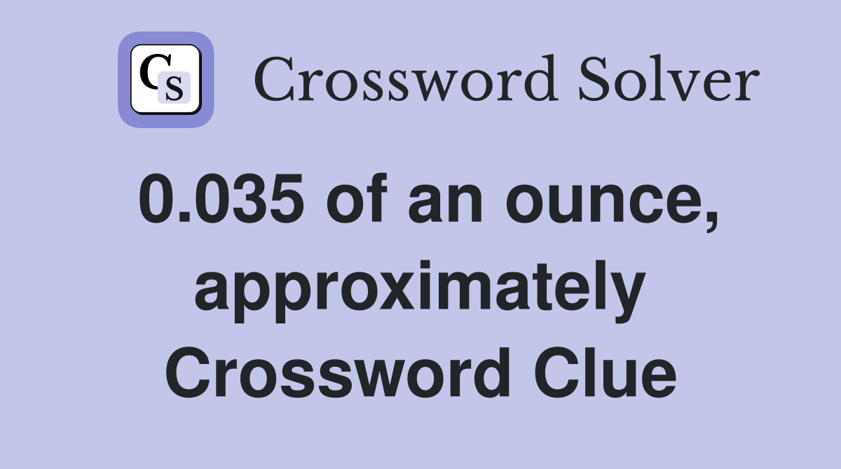 0.035 of an ounce, approximately Crossword Clue