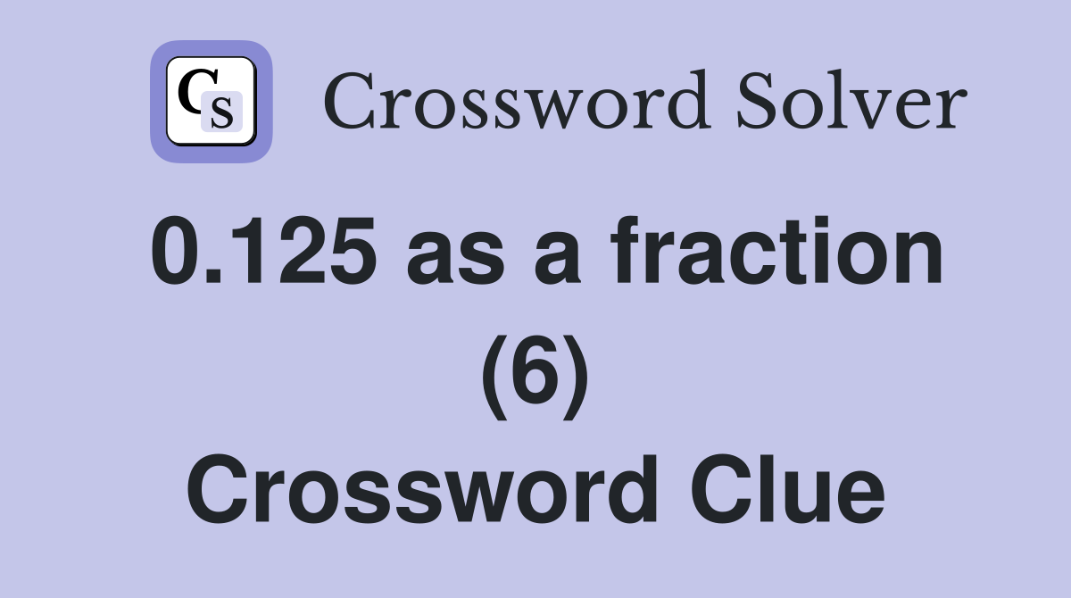 0.125 as a fraction (6) Crossword Clue
