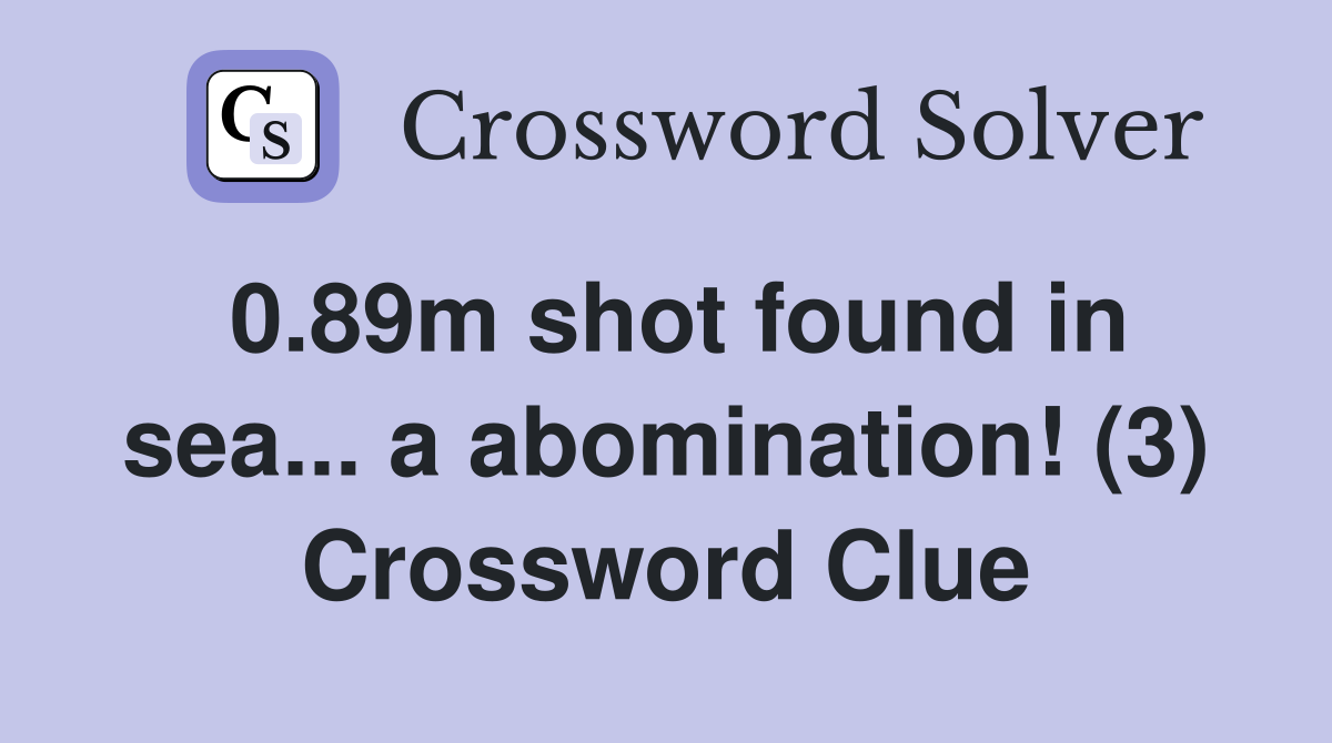 0.89m shot found in sea... a abomination! (3) Crossword Clue