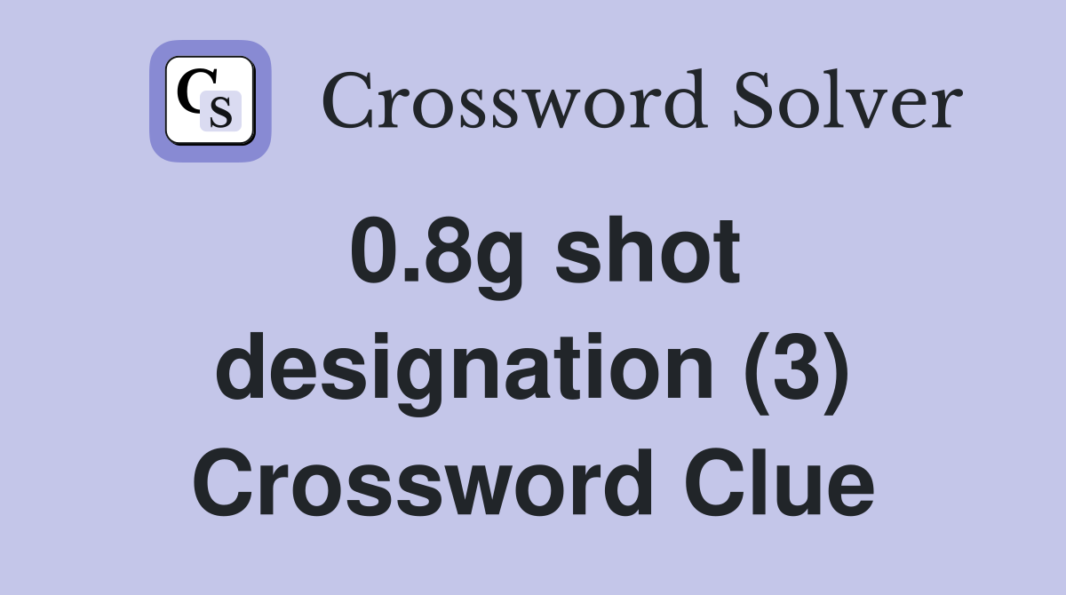 0.8g shot designation (3) Crossword Clue