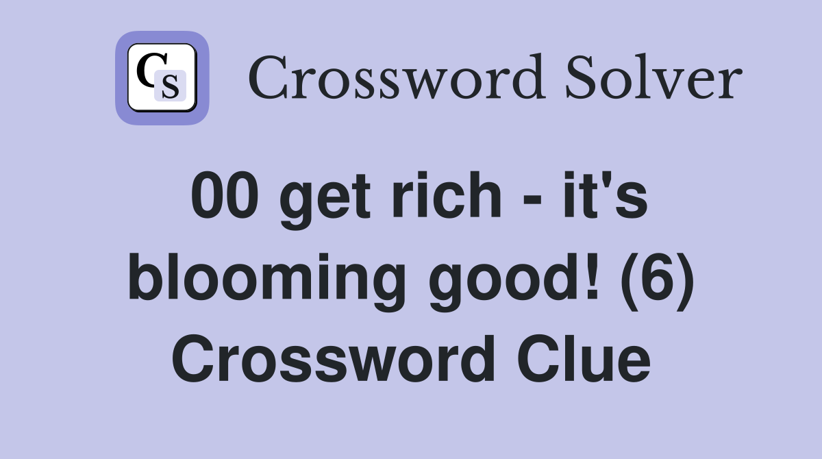 00 get rich - it's blooming good! (6) Crossword Clue