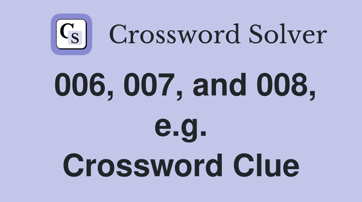006, 007, and 008, e.g. Crossword Clue
