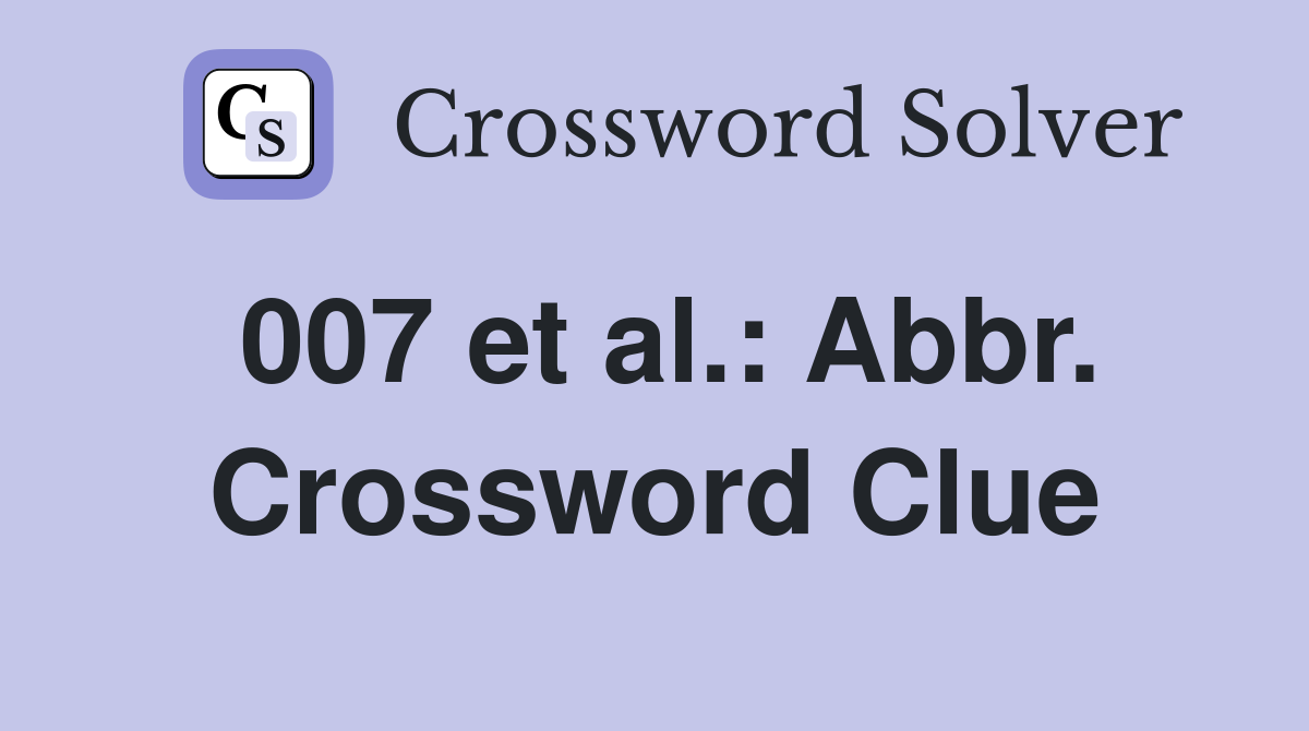 007 et al.: Abbr. Crossword Clue