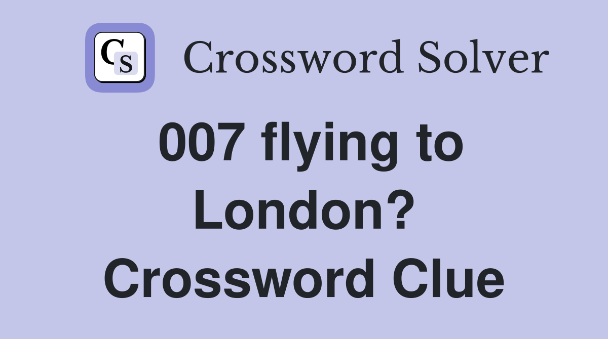 007 flying to London? Crossword Clue