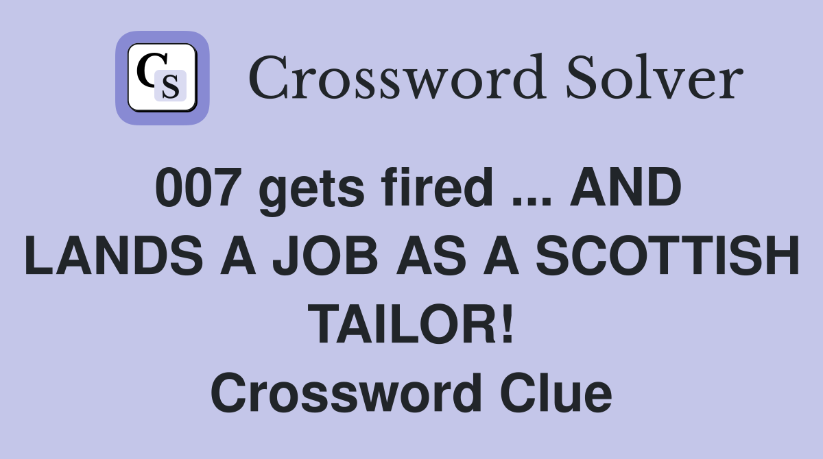 007 gets fired ... AND LANDS A JOB AS A SCOTTISH TAILOR! Crossword Clue