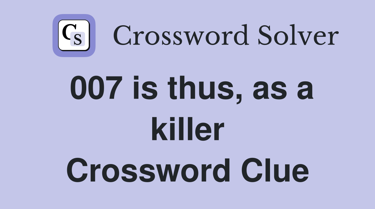 007 is thus, as a killer Crossword Clue