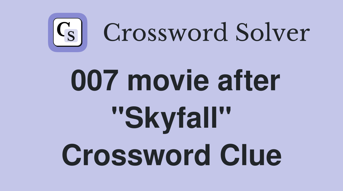 007 movie after "Skyfall" Crossword Clue
