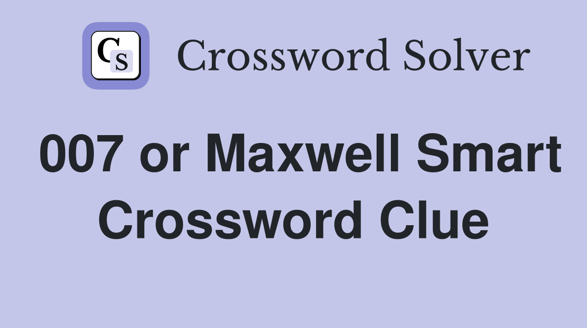 007 or Maxwell Smart Crossword Clue