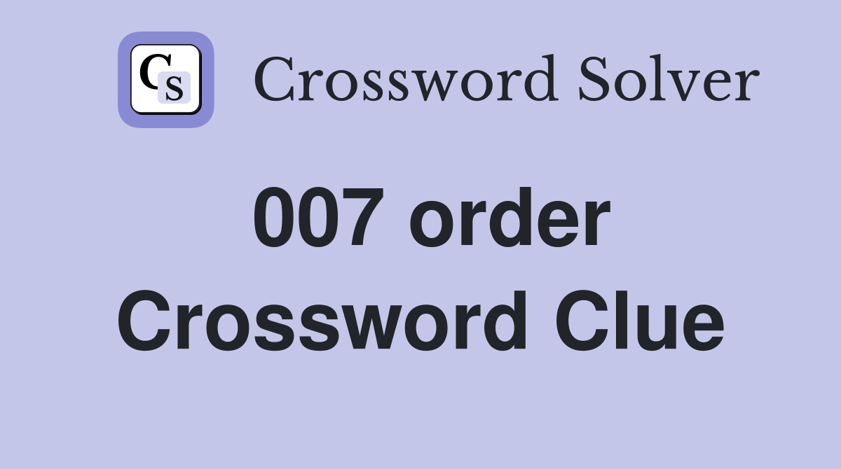 007 order Crossword Clue