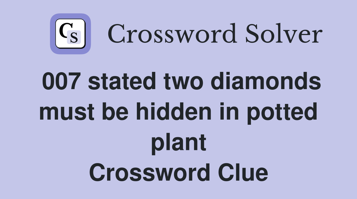 007 stated two diamonds must be hidden in potted plant Crossword Clue