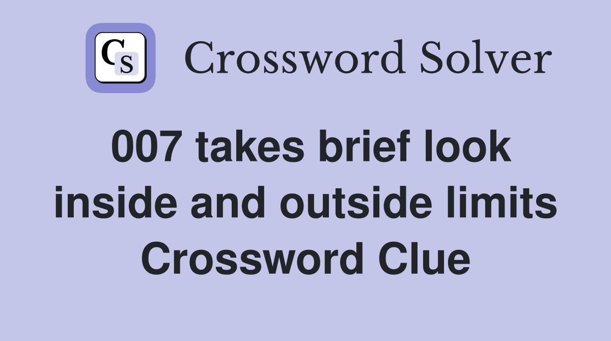 007 takes brief look inside and outside limits Crossword Clue
