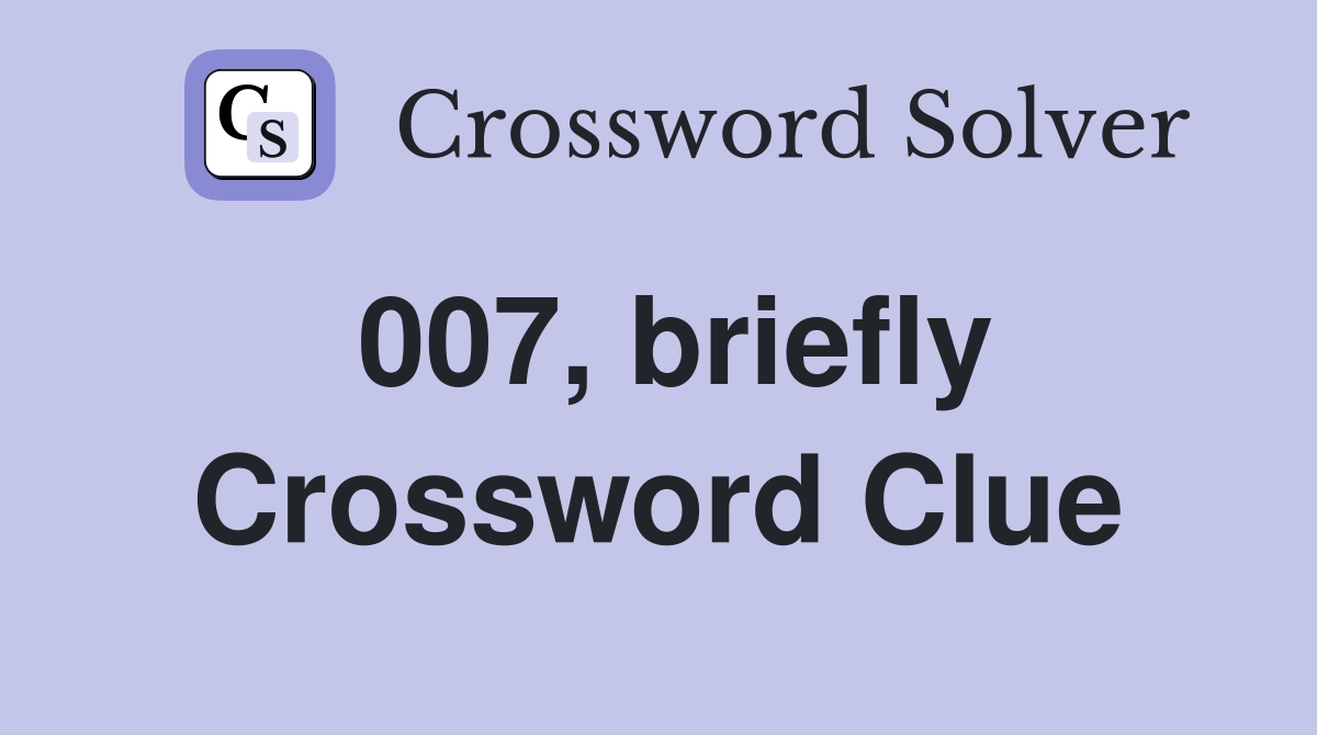 007, briefly Crossword Clue