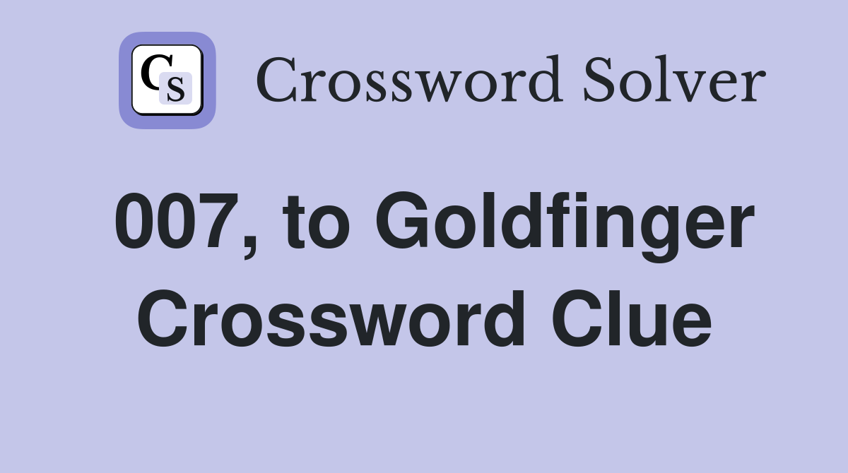 007, to Goldfinger Crossword Clue