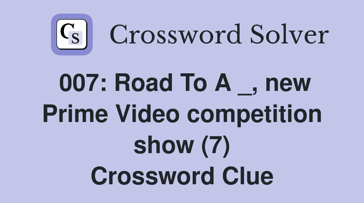 007: Road To A _, new Prime Video competition show (7) Crossword Clue