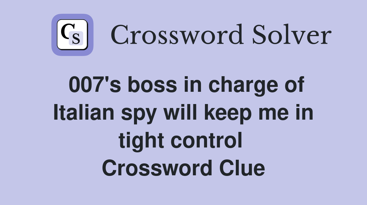 007's boss in charge of Italian spy will keep me in tight control  Crossword Clue