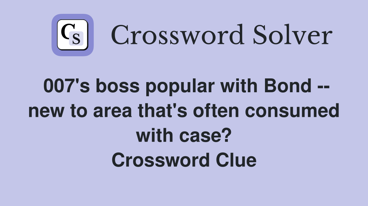 007's boss popular with Bond -- new to area that's often consumed with case? Crossword Clue