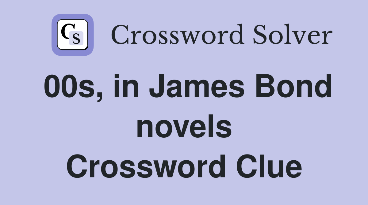 00s, in James Bond novels Crossword Clue