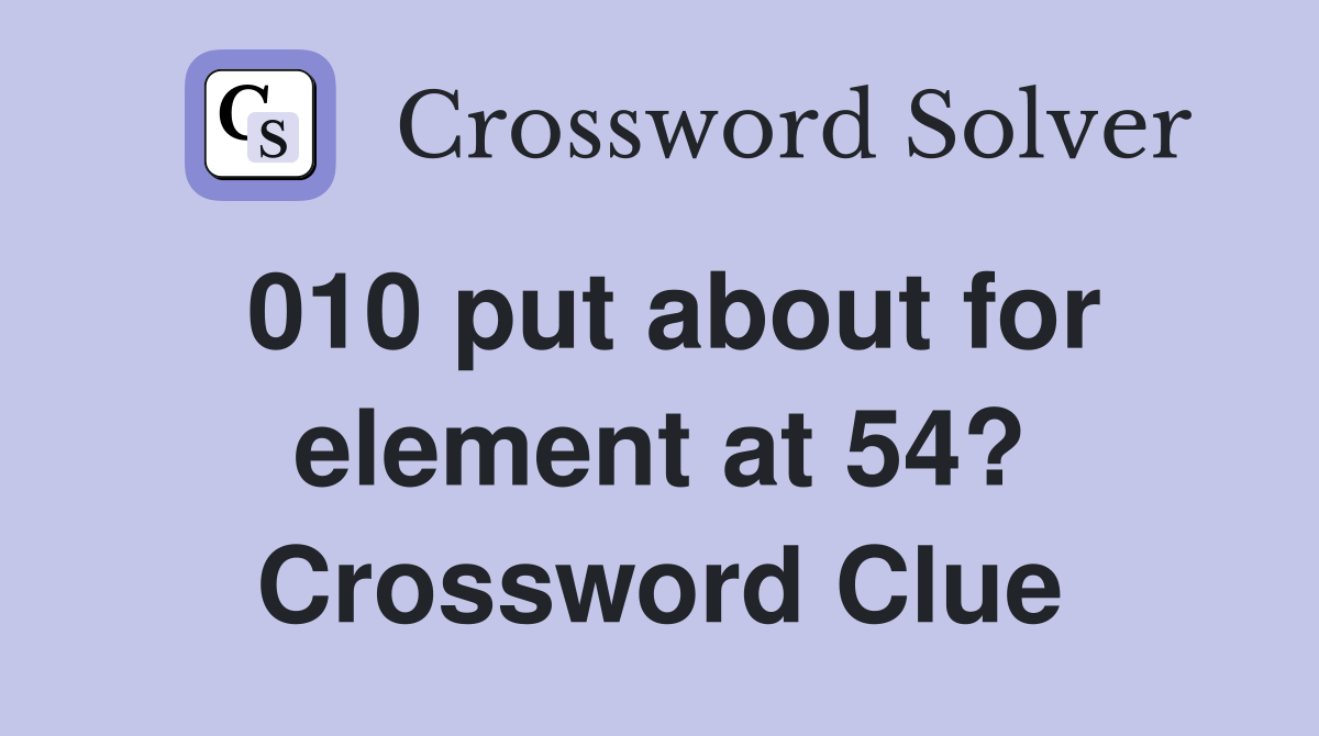 010 put about for element at 54? Crossword Clue