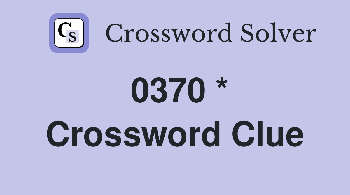 0370 * Crossword Clue