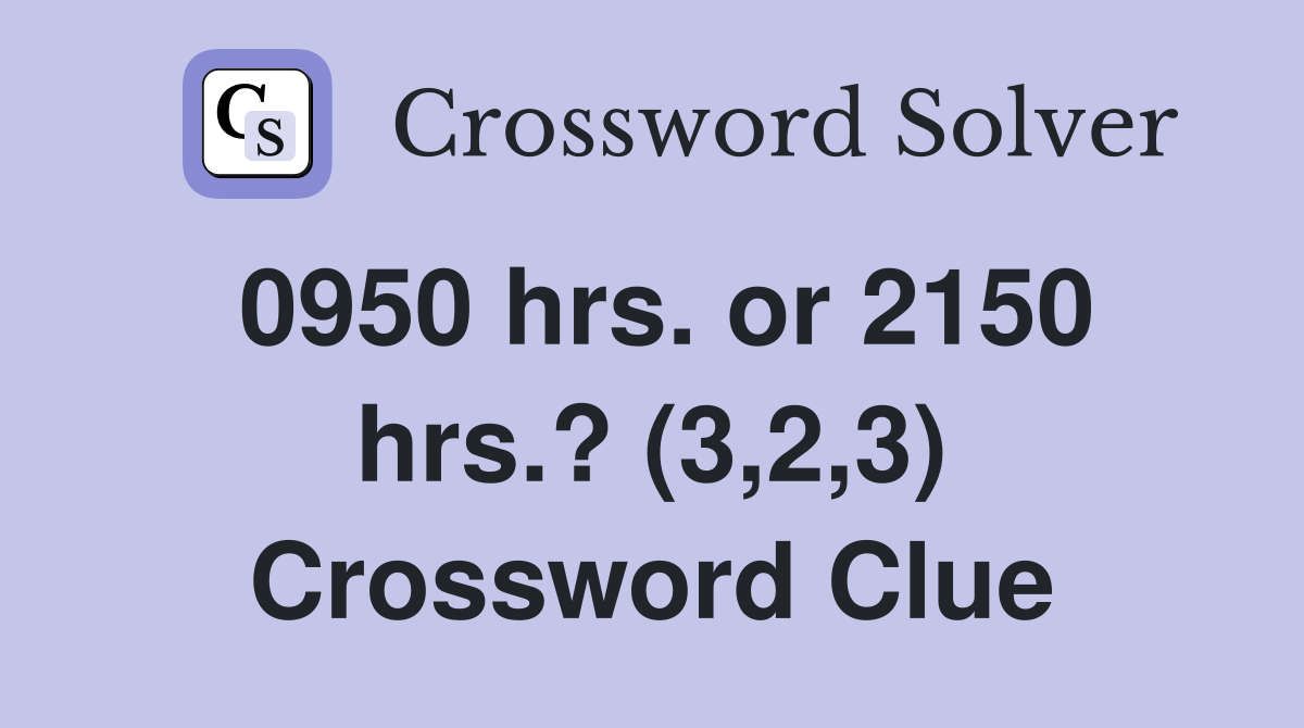 0950 hrs. or 2150 hrs.? (3,2,3) Crossword Clue