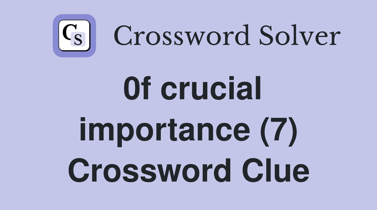 0f crucial importance (7) Crossword Clue